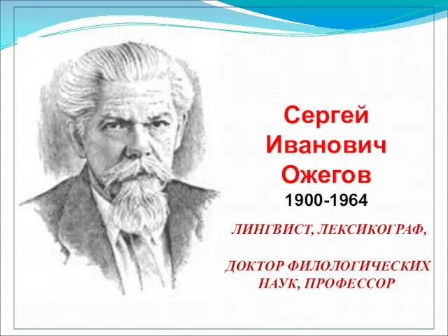 Сергей Иванович Ожегов 1900-1964 ЛИНГВИСТ, ЛЕКСИКОГРАФ, ДОКТОР ФИЛОЛОГИЧЕСКИХ НАУК, ПРОФЕССОР