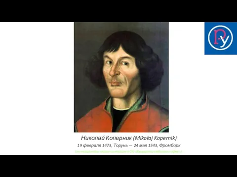 Николай Коперник (Mikołaj Kopernik) 19 февраля 1473, Торунь — 24 мая