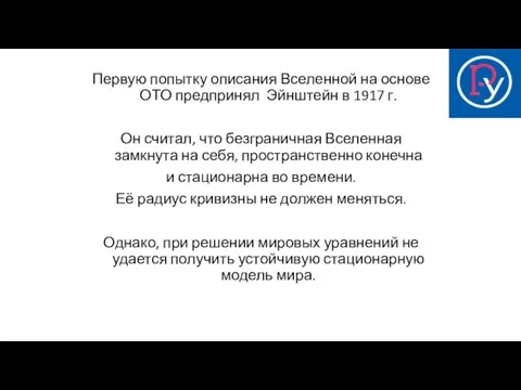 Первую попытку описания Вселенной на основе ОТО предпринял Эйнштейн в 1917