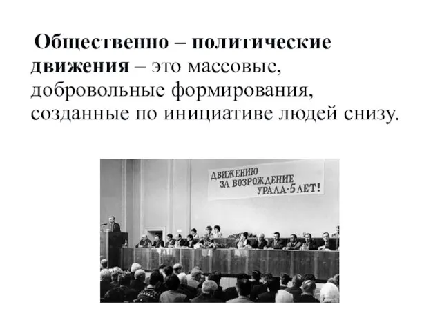 Общественно – политические движения – это массовые, добровольные формирования, созданные по инициативе людей снизу.