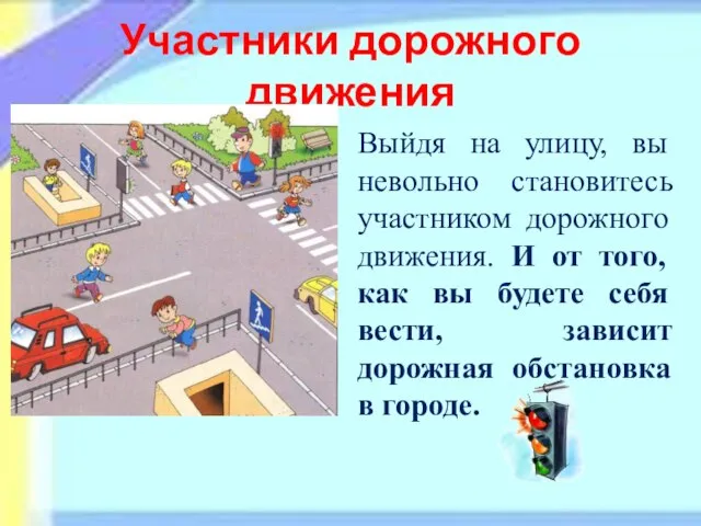 Участники дорожного движения Выйдя на улицу, вы невольно становитесь участником дорожного