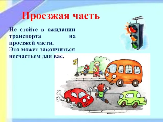 Проезжая часть Не стойте в ожидании транспорта на проезжей части. Это может закончиться несчастьем для вас.