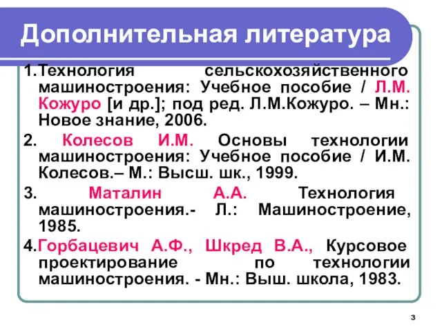 Дополнительная литература 1.Технология сельскохозяйственного машиностроения: Учебное пособие / Л.М.Кожуро [и др.];