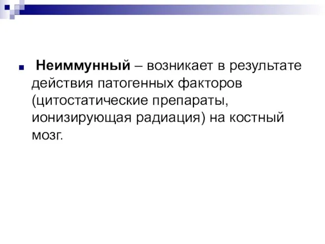 Неиммунный – возникает в результате действия патогенных факторов (цитостатические препараты, ионизирующая радиация) на костный мозг.