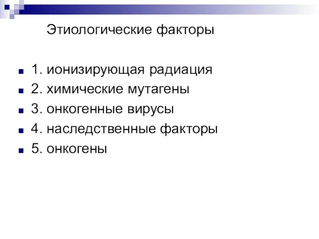 Этиологические факторы 1. ионизирующая радиация 2. химические мутагены 3. онкогенные вирусы 4. наследственные факторы 5. онкогены