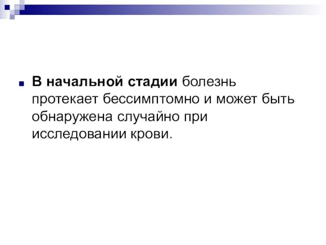 В начальной стадии болезнь протекает бессимптомно и может быть обнаружена случайно при исследовании крови.