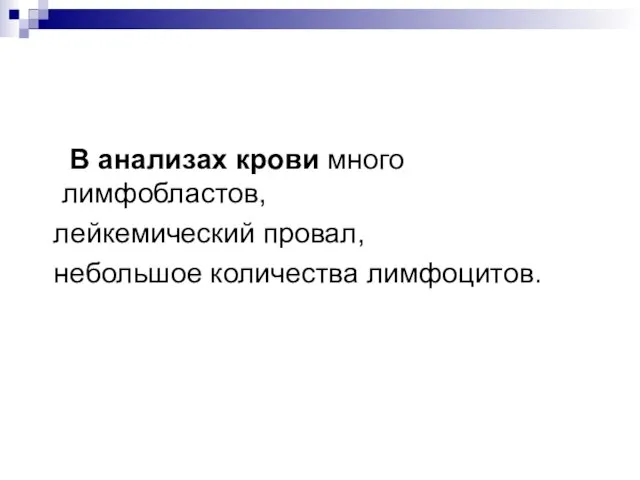 В анализах крови много лимфобластов, лейкемический провал, небольшое количества лимфоцитов.