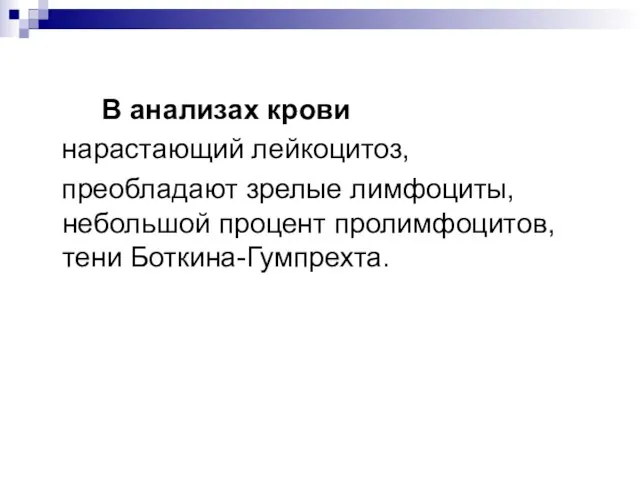 В анализах крови нарастающий лейкоцитоз, преобладают зрелые лимфоциты, небольшой процент пролимфоцитов, тени Боткина-Гумпрехта.