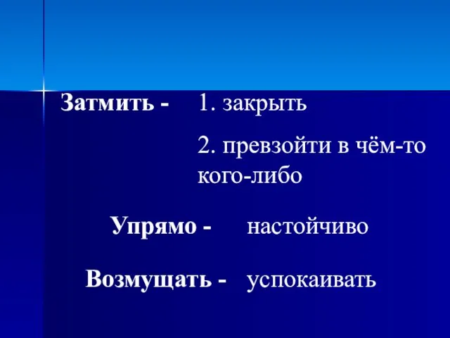 Затмить - 1. закрыть 2. превзойти в чём-то кого-либо Упрямо - Возмущать - настойчиво успокаивать