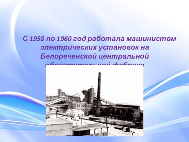 С 1958 по 1960 год работала машинистом электрических установок на Белореченской центральной обогатительной фабрике