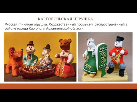 КАРГОПОЛЬСКАЯ ИГРУШКА Русская глиняная игрушка. Художественный промысел, распространённый в районе города Каргополя Архангельской области.