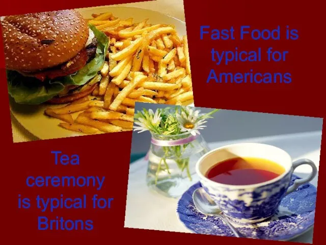 Fast Food is typical for Americans Tea ceremony is typical for Britons