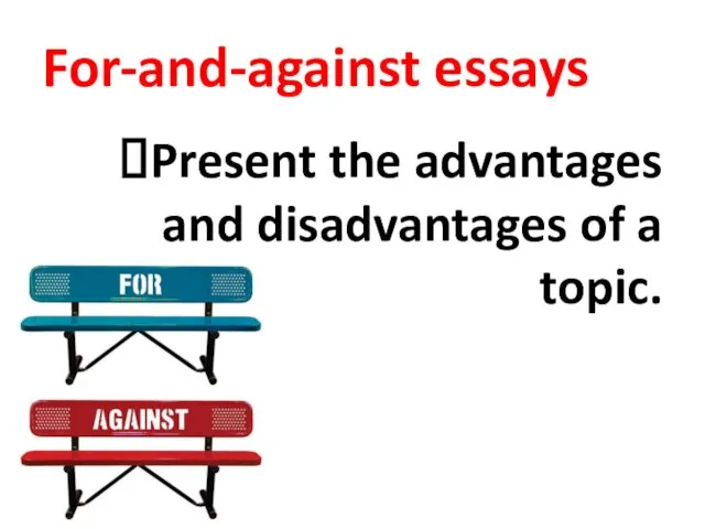 For-and-against essays Present the advantages and disadvantages of a topic.
