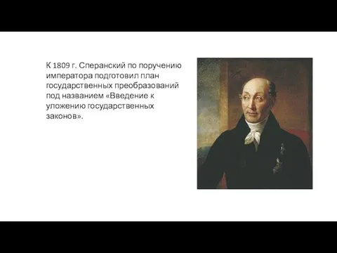 К 1809 г. Сперанский по поручению императора подготовил план государственных преобразований