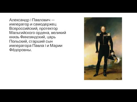 Александр I Павлович — император и самодержец Всероссийский, протектор Мальтийского ордена,