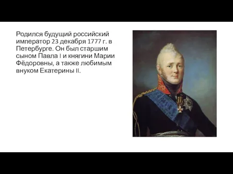 Родился будущий российский император 23 декабря 1777 г. в Петербурге. Он