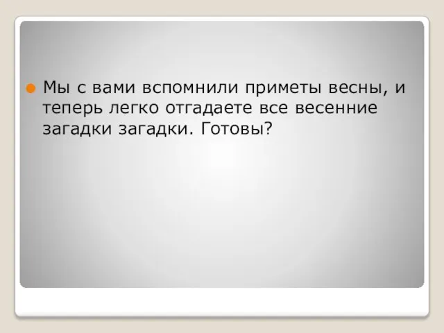 Мы с вами вспомнили приметы весны, и теперь легко отгадаете все весенние загадки загадки. Готовы?