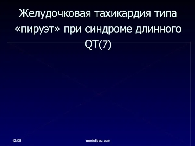 12/98 medslides.com Желудочковая тахикардия типа «пируэт» при синдроме длинного QT(7)