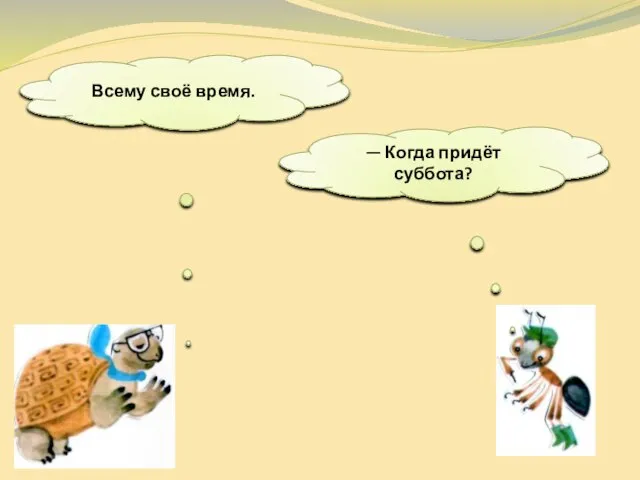 — Когда придёт суббота? Всему своё время.