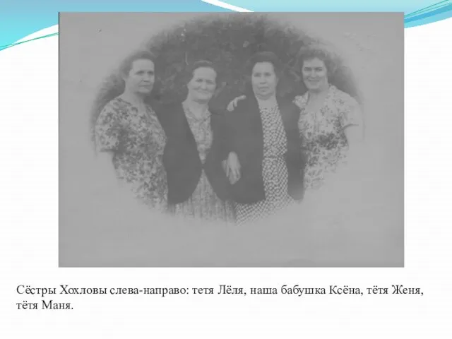 Сёстры Хохловы слева-направо: тетя Лёля, наша бабушка Ксёна, тётя Женя, тётя Маня.