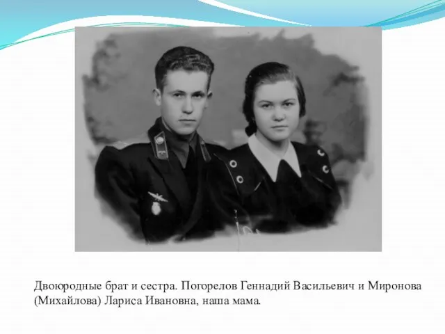Двоюродные брат и сестра. Погорелов Геннадий Васильевич и Миронова (Михайлова) Лариса Ивановна, наша мама.