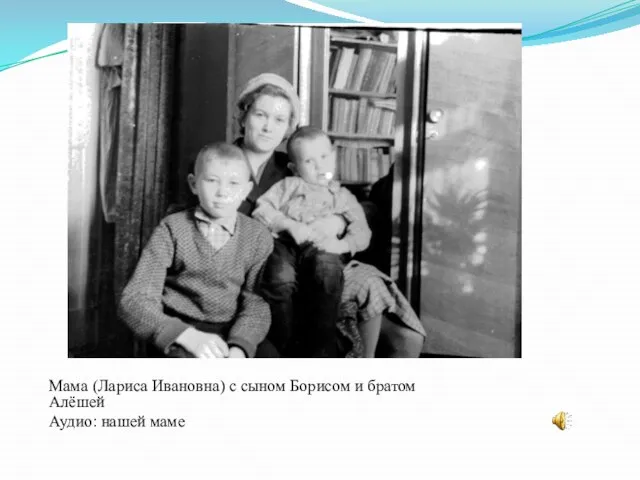 Мама (Лариса Ивановна) с сыном Борисом и братом Алёшей Аудио: нашей маме