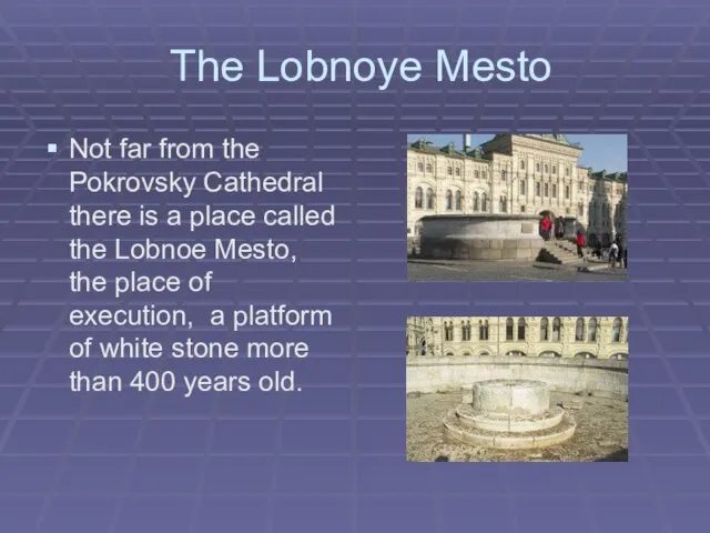 The Lobnoye Mesto Not far from the Pokrovsky Cathedral there is