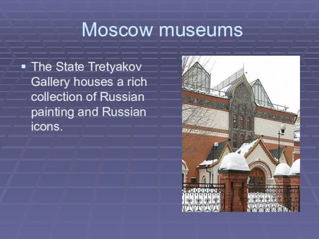 Moscow museums The State Tretyakov Gallery houses a rich collection of Russian painting and Russian icons.