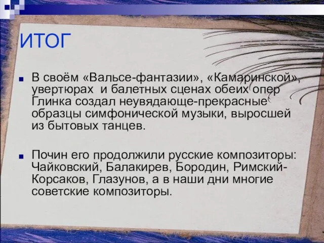 ИТОГ В своём «Вальсе-фантазии», «Камаринской», увертюрах и балетных сценах обеих опер