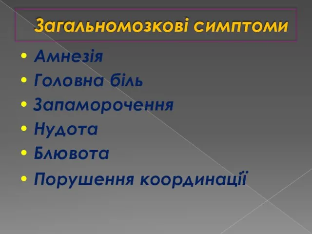 Загальномозкові симптоми • Амнезія • Головна біль • Запаморочення • Нудота • Блювота • Порушення координації