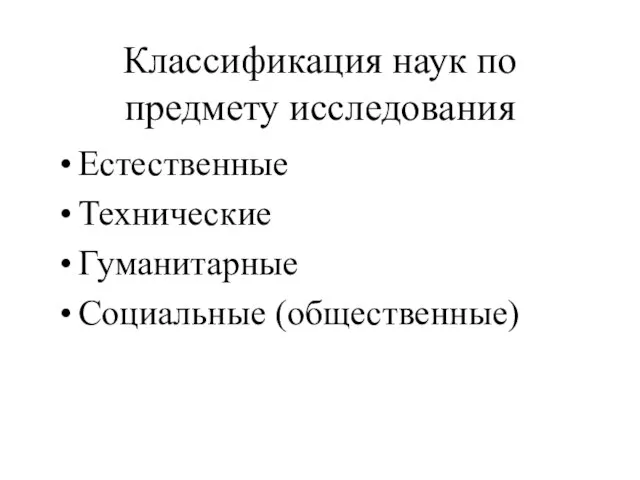 Классификация наук по предмету исследования Естественные Технические Гуманитарные Социальные (общественные)