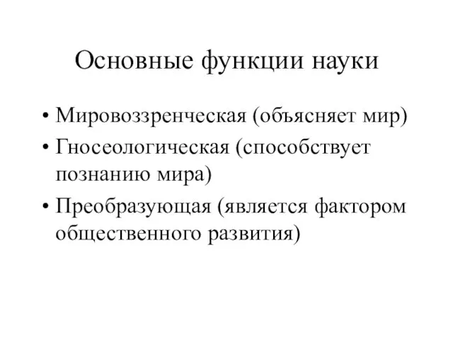 Основные функции науки Мировоззренческая (объясняет мир) Гносеологическая (способствует познанию мира) Преобразующая (является фактором общественного развития)