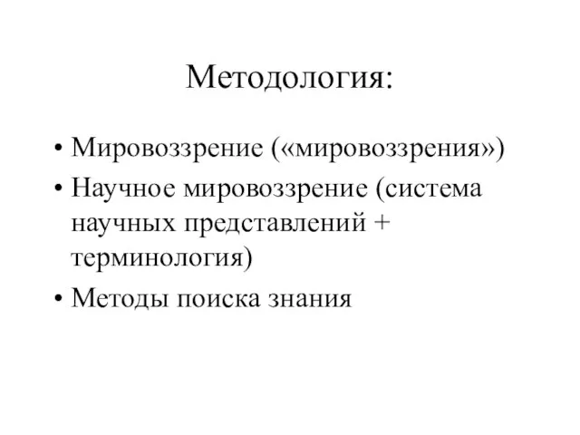 Методология: Мировоззрение («мировоззрения») Научное мировоззрение (система научных представлений + терминология) Методы поиска знания