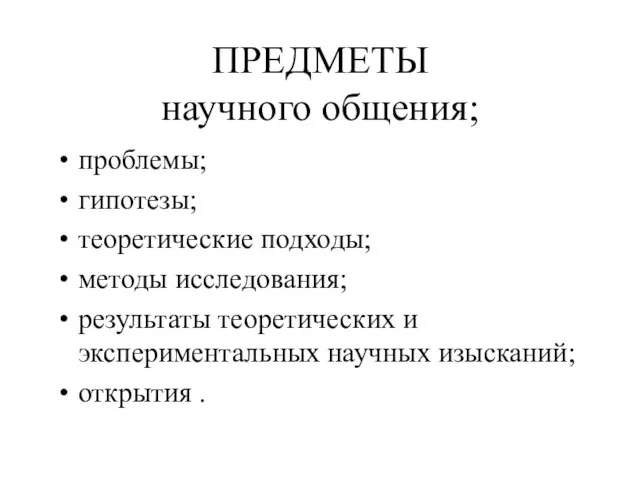 ПРЕДМЕТЫ научного общения; проблемы; гипотезы; теоретические подходы; методы исследования; результаты теоретических