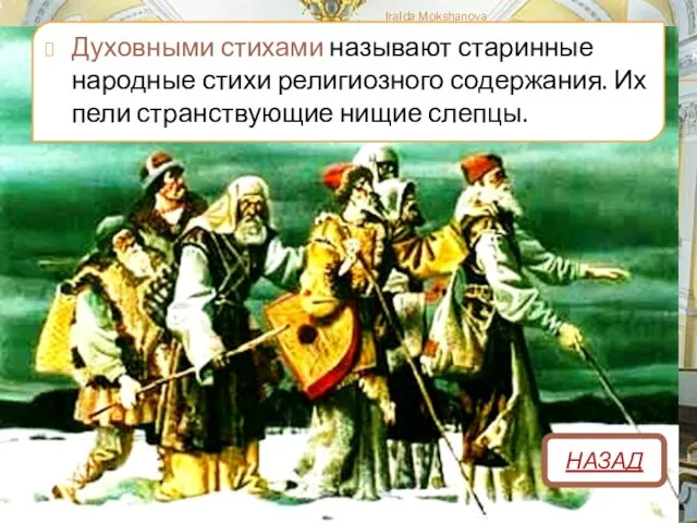 НАЗАД Духовными стихами называют старинные народные стихи религиозного содержания. Их пели странствующие нищие слепцы. IraIda Mokshanova