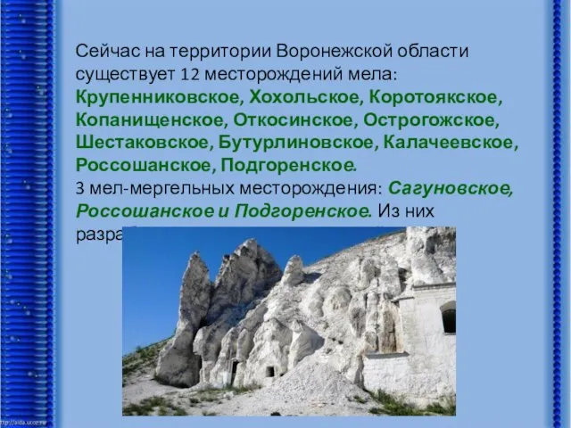 Сейчас на территории Воронежской области существует 12 месторождений мела: Крупенниковское, Хохольское,