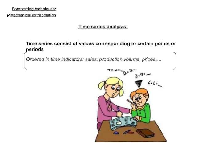 Time series analysis: Time series consist of values corresponding to certain