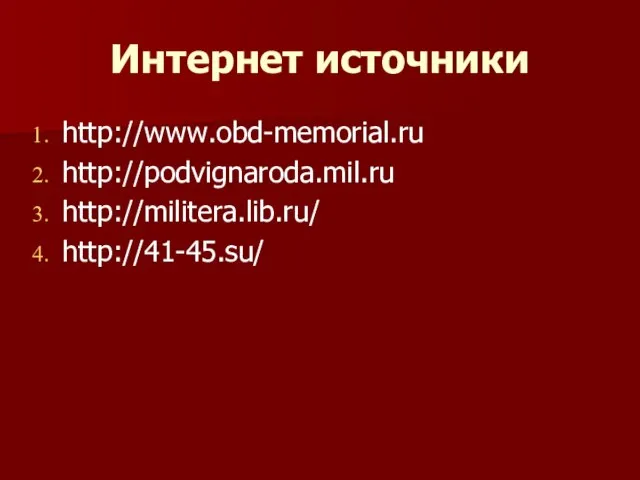 Интернет источники http://www.obd-memorial.ru http://podvignaroda.mil.ru http://militera.lib.ru/ http://41-45.su/
