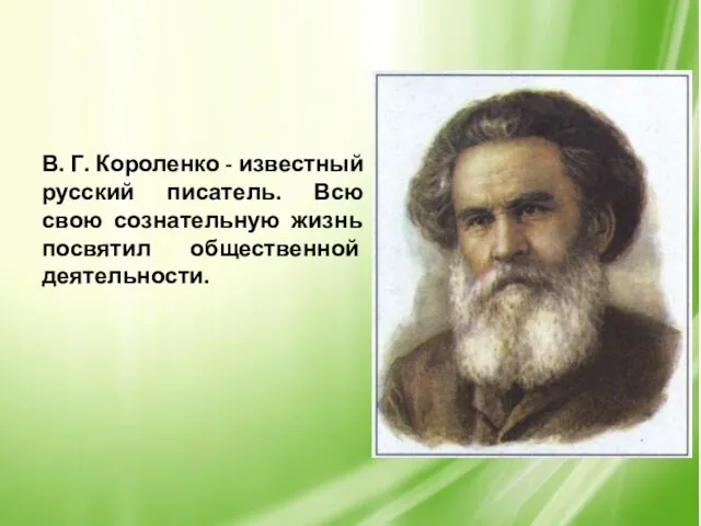 В. Г. Короленко - известный русский писатель. Всю свою сознательную жизнь посвятил общественной деятельности.