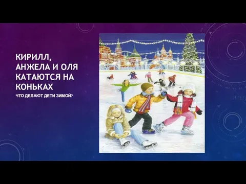 КИРИЛЛ, АНЖЕЛА И ОЛЯ КАТАЮТСЯ НА КОНЬКАХ ЧТО ДЕЛАЮТ ДЕТИ ЗИМОЙ?