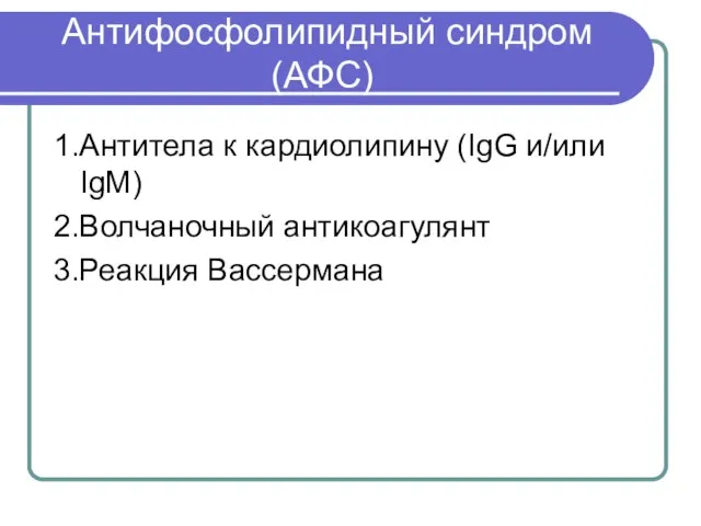 Антифосфолипидный синдром (АФС) 1.Антитела к кардиолипину (IgG и/или IgМ) 2.Волчаночный антикоагулянт 3.Реакция Вассермана