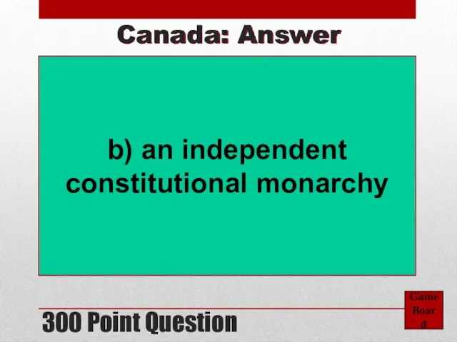 300 Point Question Game Board Canada: Answer b) an independent constitutional monarchy