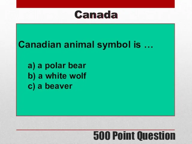 500 Point Question Canada Canadian animal symbol is … a) a