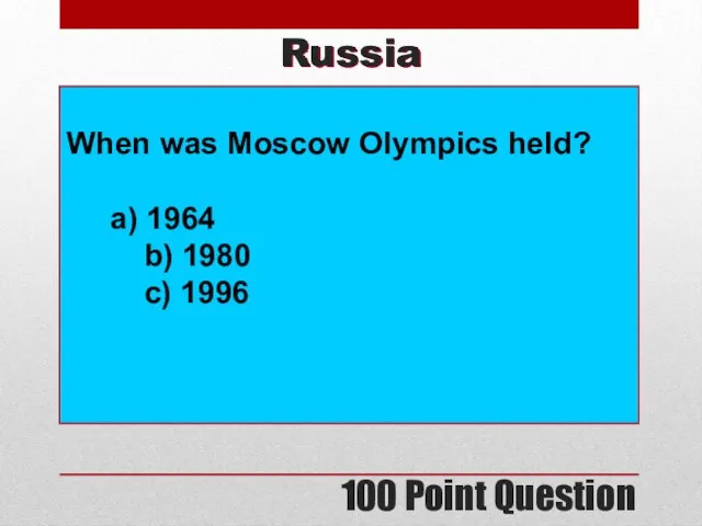 100 Point Question Russia When was Moscow Olympics held? a) 1964 b) 1980 c) 1996