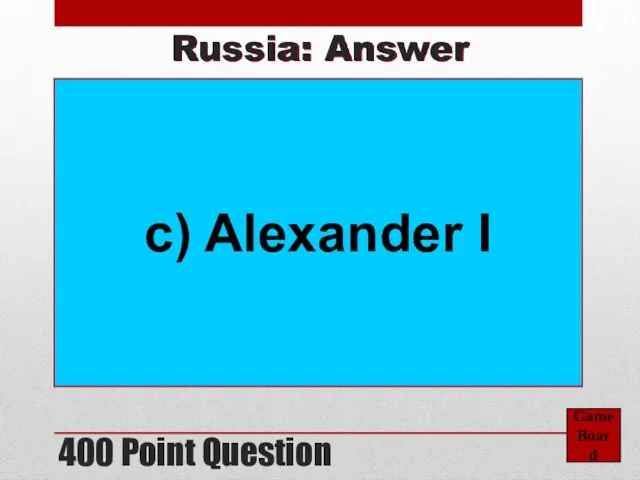 400 Point Question Game Board Russia: Answer c) Alexander I