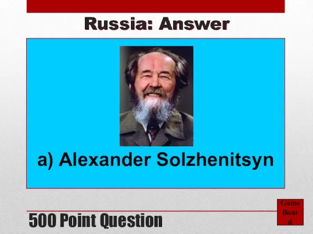 500 Point Question Game Board Russia: Answer a) Alexander Solzhenitsyn