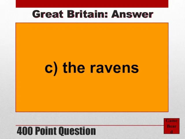 400 Point Question Game Board Great Britain: Answer c) the ravens