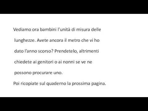 Vediamo ora bambini l’unità di misura delle lunghezze. Avete ancora il