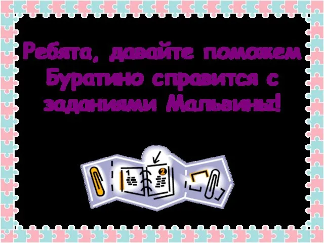 Ребята, давайте поможем Буратино справится с заданиями Мальвины!