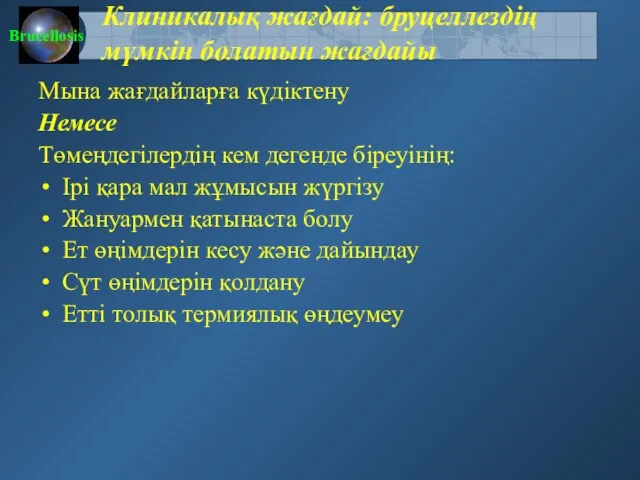 Клиникалық жағдай: бруцеллездің мүмкін болатын жағдайы Мына жағдайларға күдіктену Немесе Төмеңдегілердің